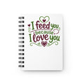 I feed you because I love you - Spiral Bound Cooking Journal