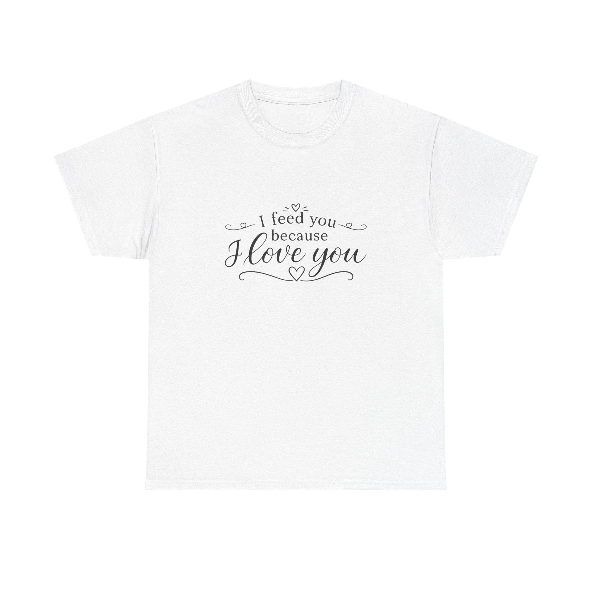 I feed you because I love you - Unisex Heavy Cotton Tee