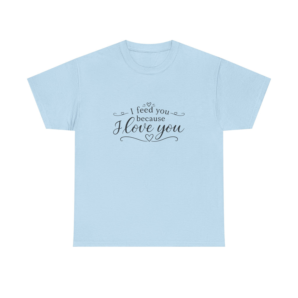 I feed you because I love you - Unisex Heavy Cotton Tee