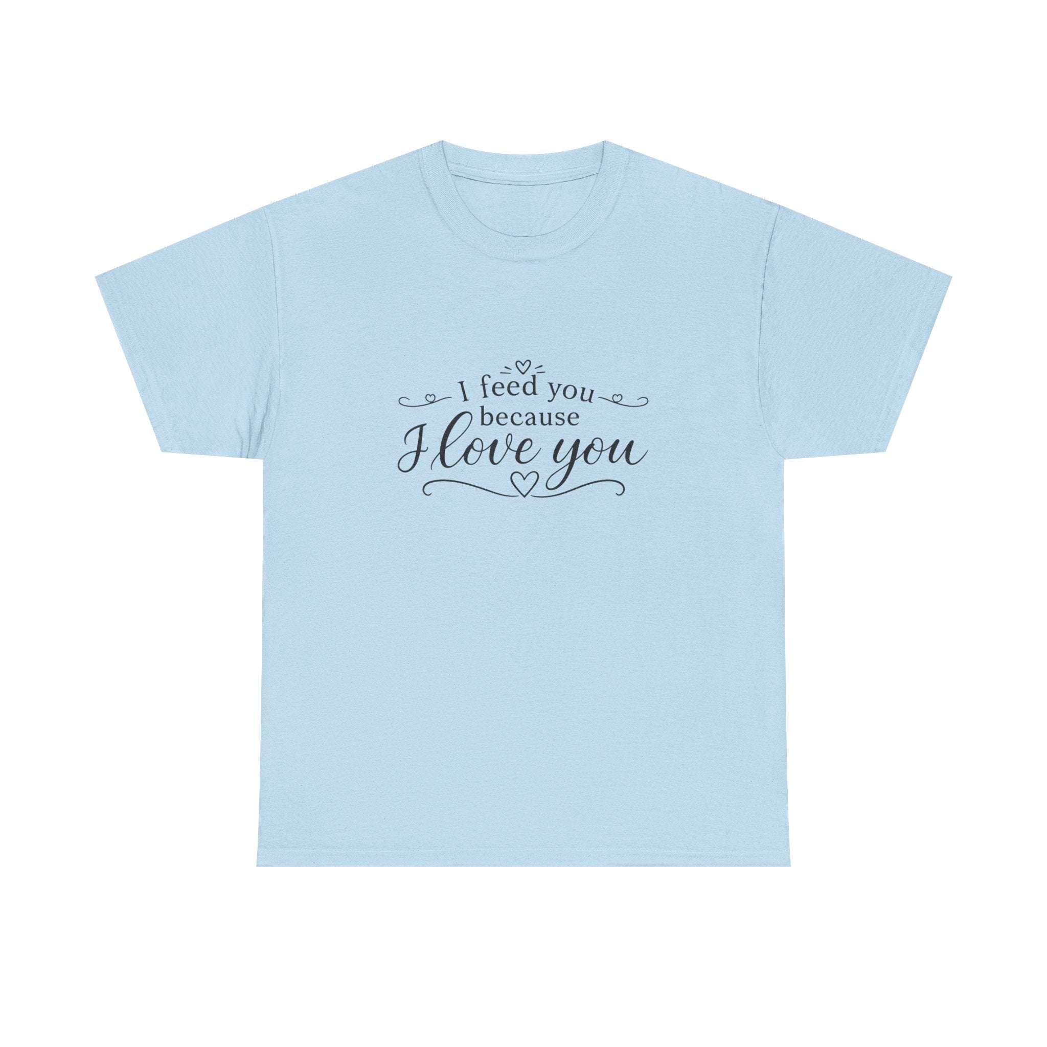 I feed you because I love you - Unisex Heavy Cotton Tee